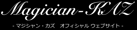 マジシャン・カズ オフィシャルウェブサイト - Magician-KAZ Official Website - ［新潟県出身のプロマジシャン］